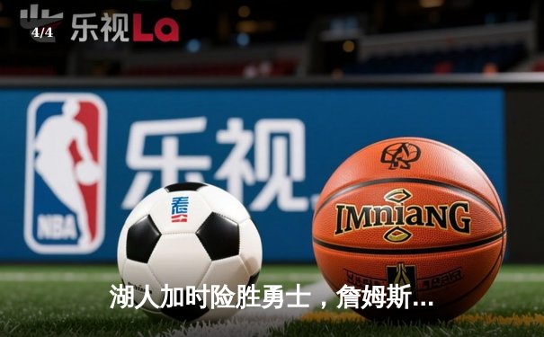 湖人加时险胜勇士，詹姆斯准三双引领逆转，库里空砍40分 - 4