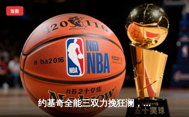 约基奇全能三双力挽狂澜，掘金加时鏖战险胜森林狼扳平系列赛