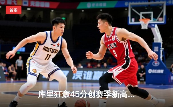 库里狂轰45分创赛季新高 勇士加时险胜凯尔特人扳平总比分