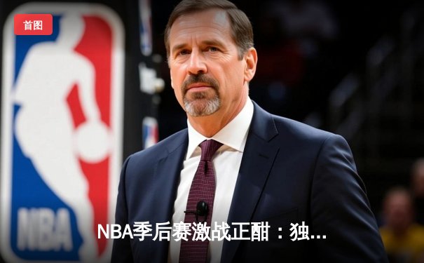 NBA季后赛激战正酣：独行侠加时险胜雷霆，东契奇三双率队夺赛点