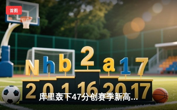 库里轰下47分创赛季新高 勇士加时逆转凯尔特人延续主场连胜