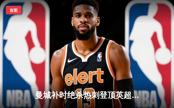 曼城补时绝杀热刺登顶英超 哈兰德双响创纪录