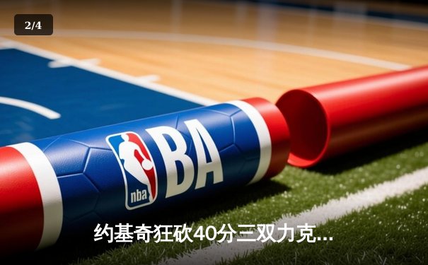 约基奇狂砍40分三双力克勇士，库里空砍37分难阻四连胜终结 - 2