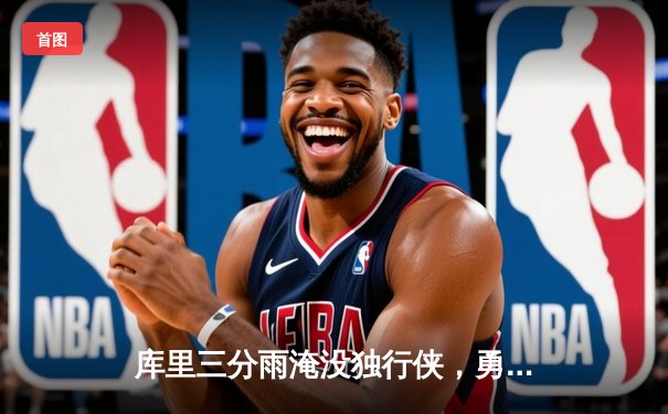 库里三分雨淹没独行侠，勇士西决G2大胜夺主场优势