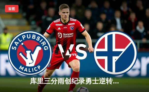 库里三分雨创纪录勇士逆转雄鹿，汤普森关键封盖锁定胜局