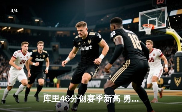 库里46分创赛季新高 勇士加时逆转凯尔特人终结对手五连胜 - 4