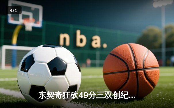 东契奇狂砍49分三双创纪录，独行侠加时险胜篮网迎五连胜 - 4