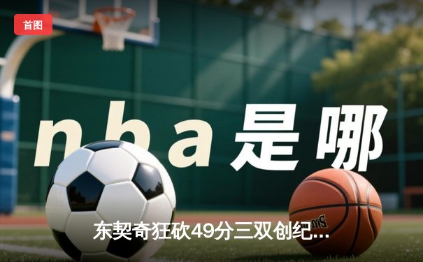 东契奇狂砍49分三双创纪录，独行侠加时险胜篮网迎五连胜