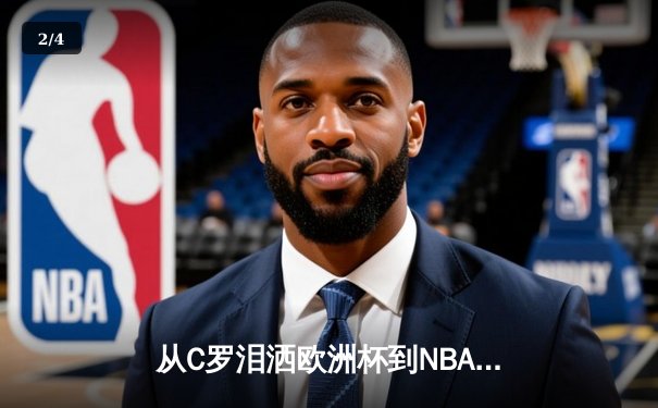 从C罗泪洒欧洲杯到NBA王朝更迭：现代体育的胜利辩证法 - 2