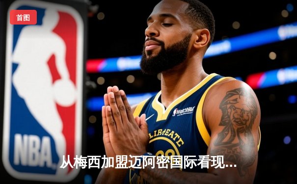 从梅西加盟迈阿密国际看现代体育的资本逻辑与商业变革